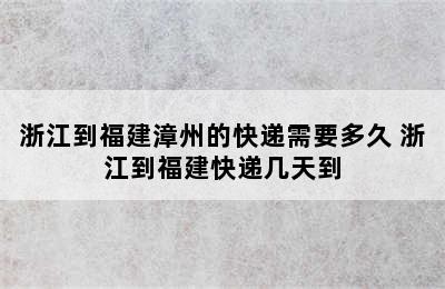 浙江到福建漳州的快递需要多久 浙江到福建快递几天到